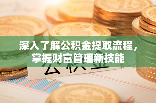 望城深入了解公积金提取流程，掌握财富管理新技能