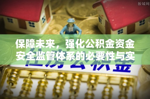 望城保障未来，强化公积金资金安全监管体系的必要性与实践路径
