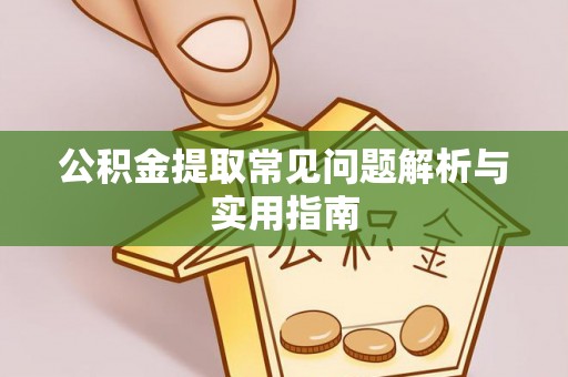 望城公积金提取常见问题解析与实用指南