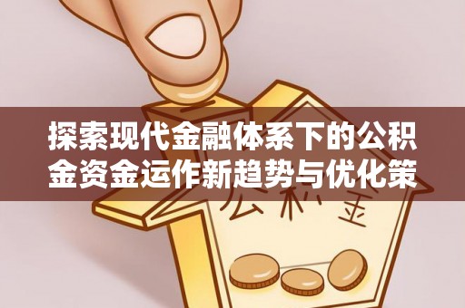 望城探索现代金融体系下的公积金资金运作新趋势与优化策略