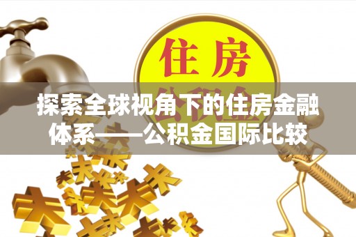 望城探索全球视角下的住房金融体系——公积金国际比较
