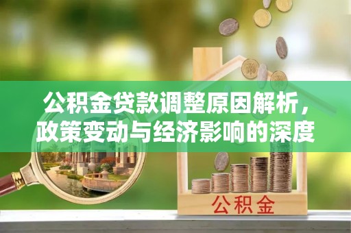 望城公积金贷款调整原因解析，政策变动与经济影响的深度探讨