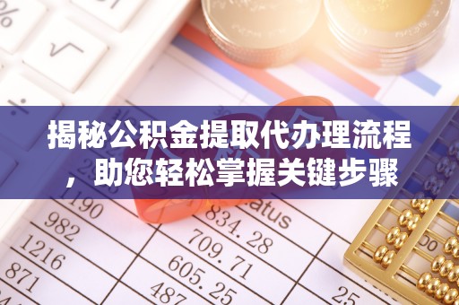 望城揭秘公积金提取代办理流程，助您轻松掌握关键步骤