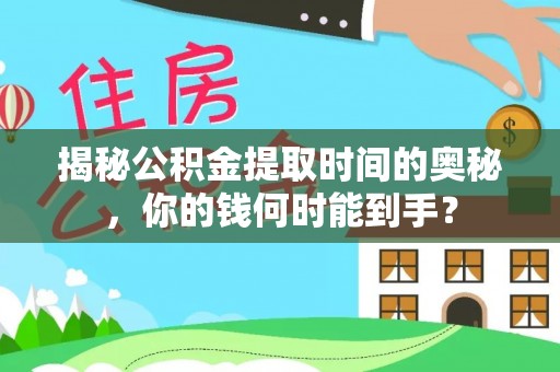 望城揭秘公积金提取时间的奥秘，你的钱何时能到手？
