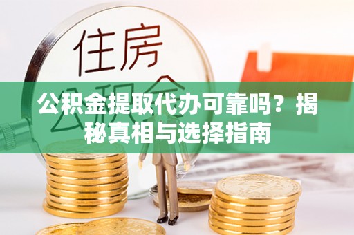 望城公积金提取代办可靠吗？揭秘真相与选择指南