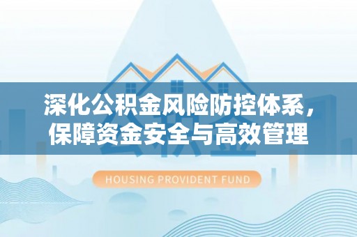 望城深化公积金风险防控体系，保障资金安全与高效管理