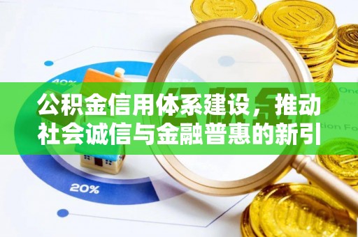 望城公积金信用体系建设，推动社会诚信与金融普惠的新引擎