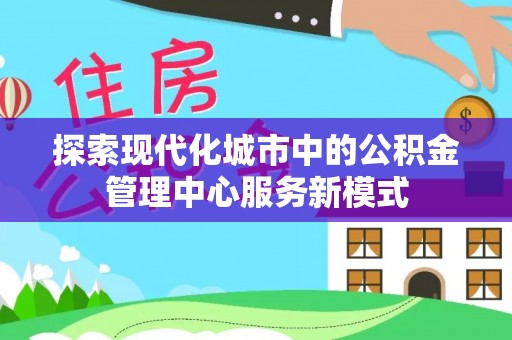 望城探索现代化城市中的公积金管理中心服务新模式