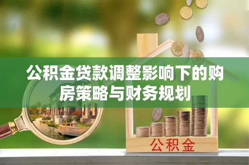 望城公积金贷款调整影响下的购房策略与财务规划