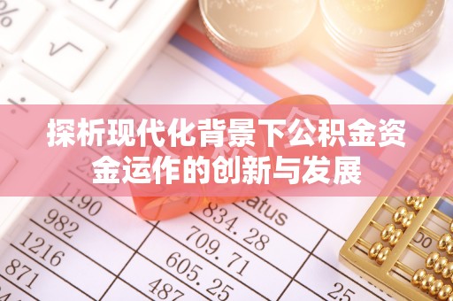 望城探析现代化背景下公积金资金运作的创新与发展
