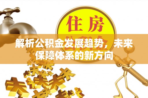 望城解析公积金发展趋势，未来保障体系的新方向