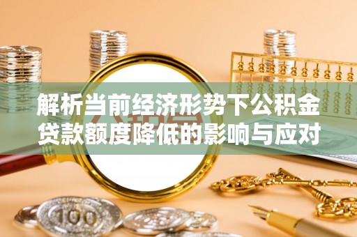望城解析当前经济形势下公积金贷款额度降低的影响与应对策略