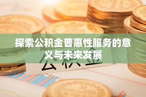 望城探索公积金普惠性服务的意义与未来发展