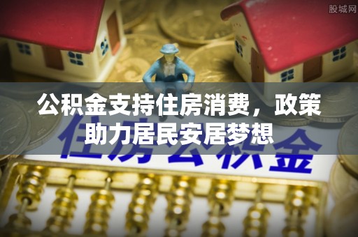 望城公积金支持住房消费，政策助力居民安居梦想