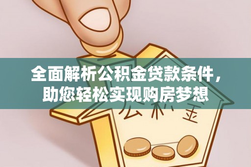 望城全面解析公积金贷款条件，助您轻松实现购房梦想
