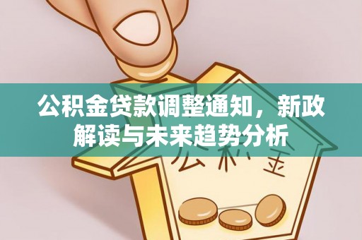 望城公积金贷款调整通知，新政解读与未来趋势分析