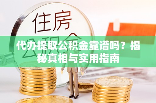 望城代办提取公积金靠谱吗？揭秘真相与实用指南