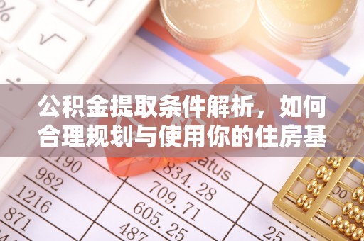 望城公积金提取条件解析，如何合理规划与使用你的住房基金