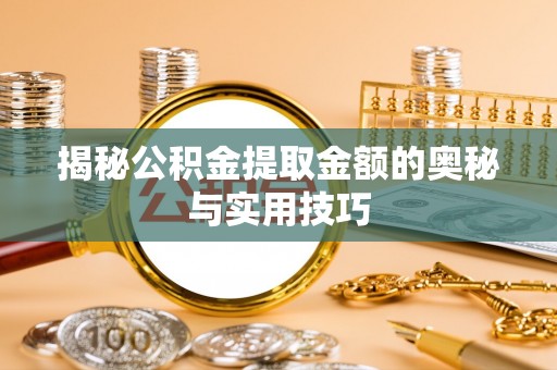 望城揭秘公积金提取金额的奥秘与实用技巧