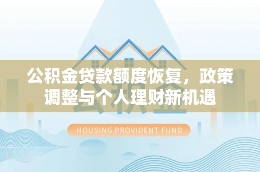 望城公积金贷款额度恢复，政策调整与个人理财新机遇