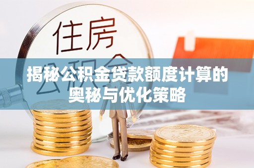 望城揭秘公积金贷款额度计算的奥秘与优化策略