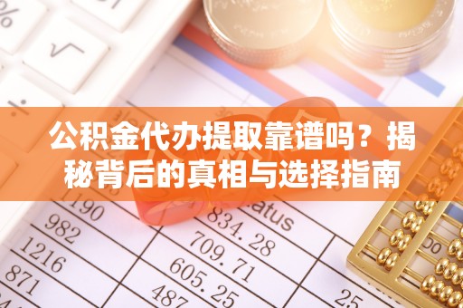 望城公积金代办提取靠谱吗？揭秘背后的真相与选择指南