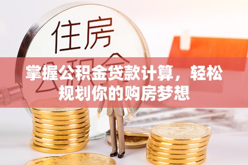 望城掌握公积金贷款计算，轻松规划你的购房梦想