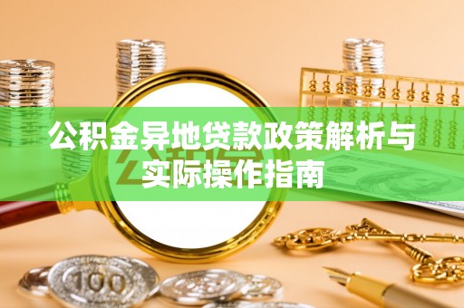 望城公积金异地贷款政策解析与实际操作指南