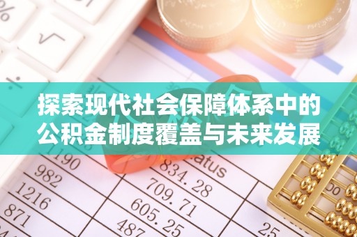 望城探索现代社会保障体系中的公积金制度覆盖与未来发展