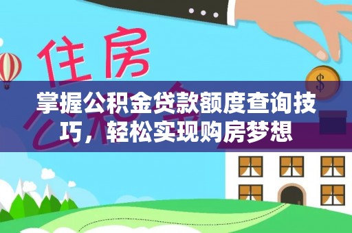 望城掌握公积金贷款额度查询技巧，轻松实现购房梦想