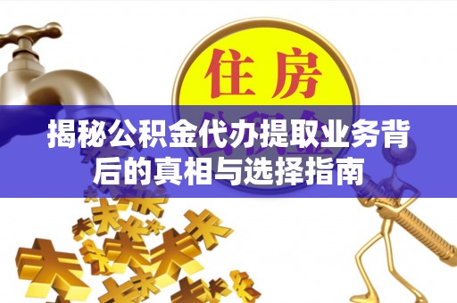 望城揭秘公积金代办提取业务背后的真相与选择指南