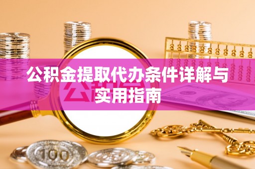 望城公积金提取代办条件详解与实用指南