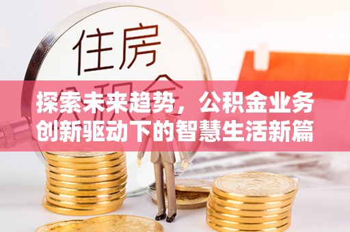 望城探索未来趋势，公积金业务创新驱动下的智慧生活新篇章