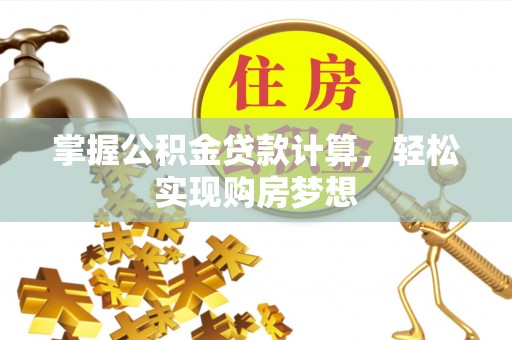 望城掌握公积金贷款计算，轻松实现购房梦想