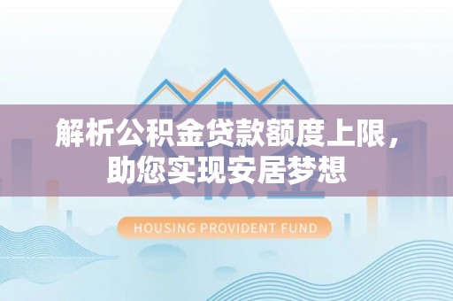 望城解析公积金贷款额度上限，助您实现安居梦想