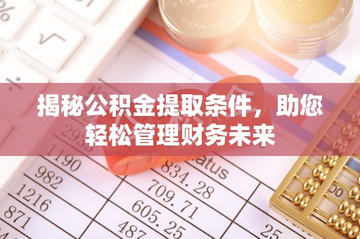 望城揭秘公积金提取条件，助您轻松管理财务未来