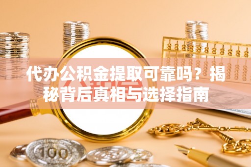 望城代办公积金提取可靠吗？揭秘背后真相与选择指南