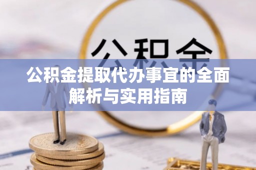望城公积金提取代办事宜的全面解析与实用指南