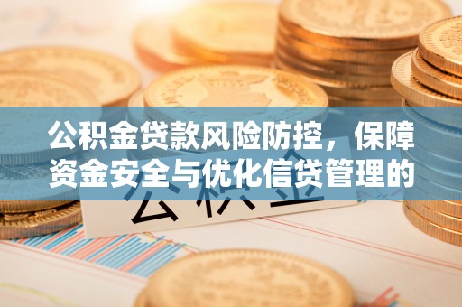 望城公积金贷款风险防控，保障资金安全与优化信贷管理的关键策略
