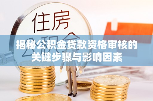 望城揭秘公积金贷款资格审核的关键步骤与影响因素