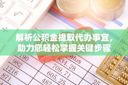 望城解析公积金提取代办事宜，助力您轻松掌握关键步骤