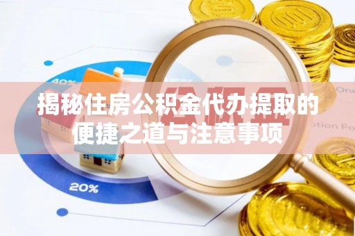 望城揭秘住房公积金代办提取的便捷之道与注意事项
