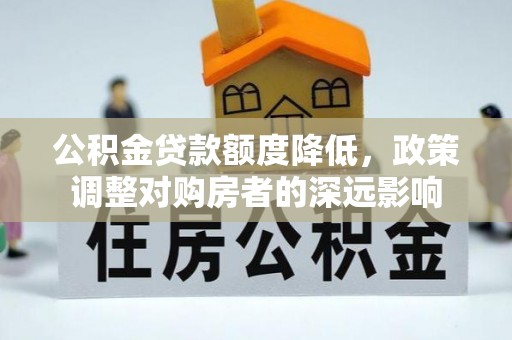 望城公积金贷款额度降低，政策调整对购房者的深远影响