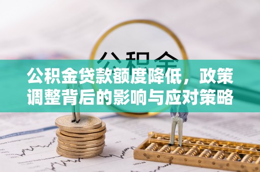 望城公积金贷款额度降低，政策调整背后的影响与应对策略
