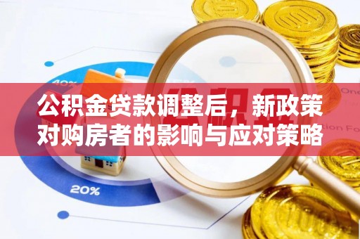 望城公积金贷款调整后，新政策对购房者的影响与应对策略