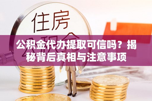 望城公积金代办提取可信吗？揭秘背后真相与注意事项