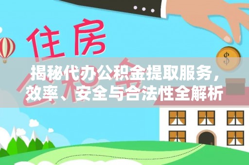 望城揭秘代办公积金提取服务，效率、安全与合法性全解析