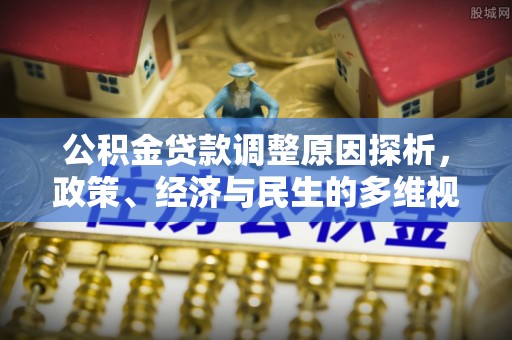 望城公积金贷款调整原因探析，政策、经济与民生的多维视角