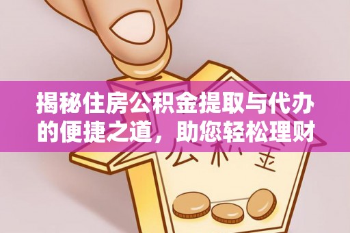 望城揭秘住房公积金提取与代办的便捷之道，助您轻松理财