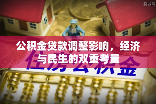 望城公积金贷款调整影响，经济与民生的双重考量